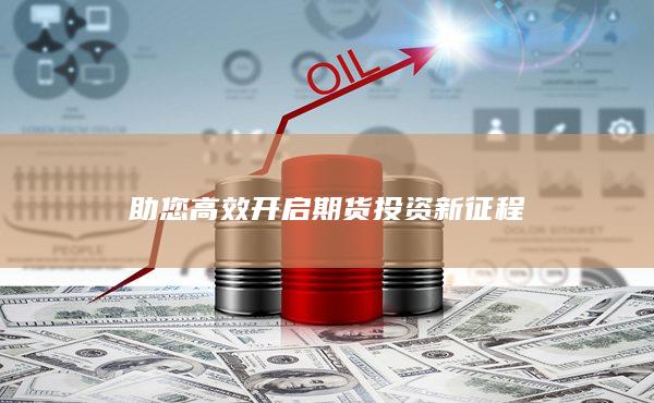 助您高效開啟期貨投資新征程