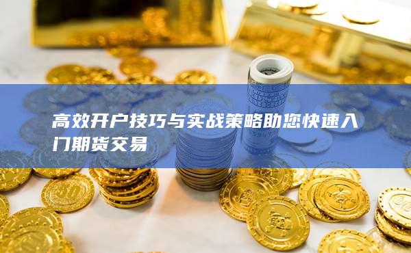 高效開戶技巧與實戰策略助您快速入門期貨交易