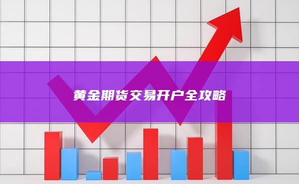 黃金期貨交易開(kāi)戶(hù)全攻略