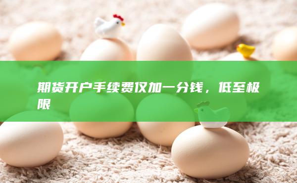 期貨開(kāi)戶(hù)手續(xù)費(fèi)僅加一分錢(qián)