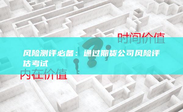 通過(guò)期貨公司風(fēng)險(xiǎn)評(píng)估考試