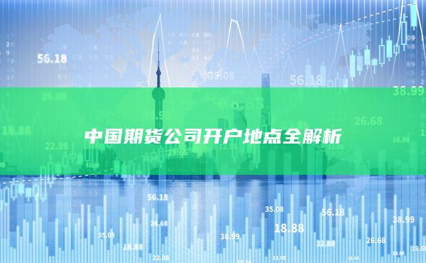 中國期貨公司開戶地點全解析
