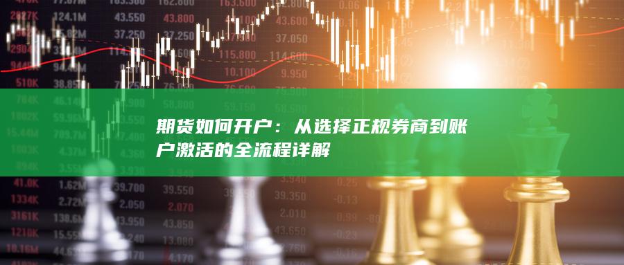 從選擇正規(guī)券商到賬戶激活的全流程詳解