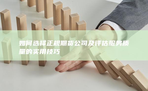 如何選擇正規期貨公司及評估服務質量的實用技巧