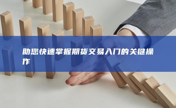 助您快速掌握期貨交易入門的關鍵操作