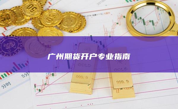 廣州期貨開戶專業指南
