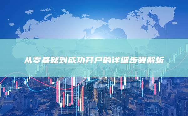 從零基礎(chǔ)到成功開戶的詳細步驟解析