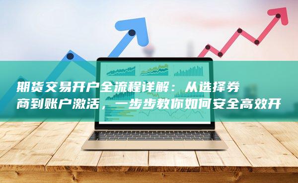 一步步教你如何安全高效開立期貨賬戶