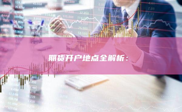 期貨開戶地點全解析