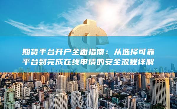 從選擇可靠平臺到完成在線申請的安全流程詳解