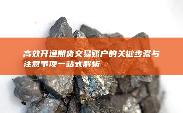 高效開通期貨交易賬戶的關鍵步驟與注意事項一站式解析