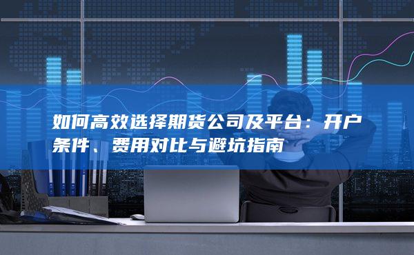 如何高效選擇期貨公司及平臺