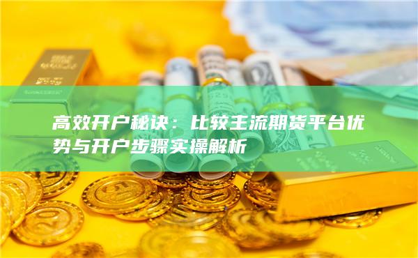 比較主流期貨平臺優勢與開戶步驟實操解析