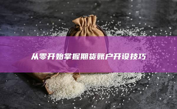 從零開始掌握期貨賬戶開設技巧