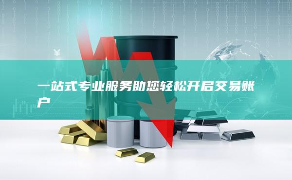 一站式專業(yè)服務(wù)助您輕松開啟交易賬戶