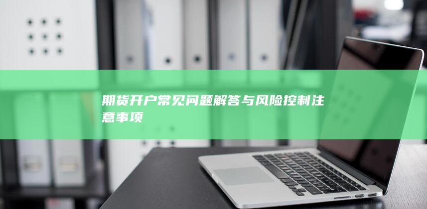 期貨開戶常見問題解答與風險控制注意事項