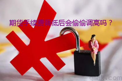 期貨手續費調低后期貨公司會偷偷調高嗎？(圖1)